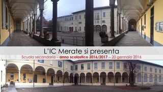 L’IC Merate si presenta
Scuola secondaria – anno scolastico 2016/2017 – 20 gennaio 2016
 
