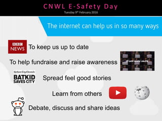 C N W L E - S afe t y D ay
Tuesday 9th February 2016
To keep us up to date
To help fundraise and raise awareness
Spread feel good stories
Learn from others
Debate, discuss and share ideas
 