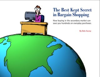 The Best Kept Secret
in Bargain Shopping
How buying in the secondary market can
save you hundreds on everyday purchases


                           By Bob Auray
 