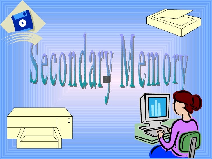 Secondary Memory Secondary Memory