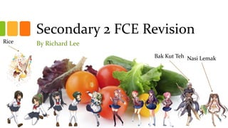 Secondary 2 FCE Revision
By Richard Lee
Bak Kut Teh Nasi Lemak
Rice
 