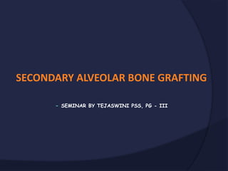 SECONDARY ALVEOLAR BONE GRAFTING
- SEMINAR BY TEJASWINI PSS, PG - III
 