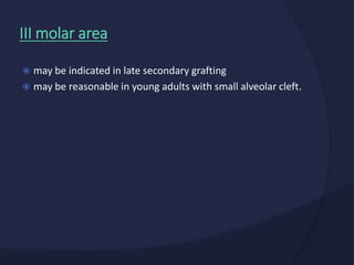  may be indicated in late secondary grafting
 may be reasonable in young adults with small alveolar cleft.
III molar area
 