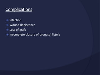  Infection
 Wound dehiscence
 Loss of graft
 Incomplete closure of oronasal fistula
Complications
 