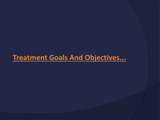 Treatment Goals And Objectives...
 