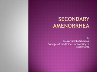 SECONDARY   AMENORRHEA By   Dr. Maryam B. Mahmmud College of medicine – university of sulaimania 
