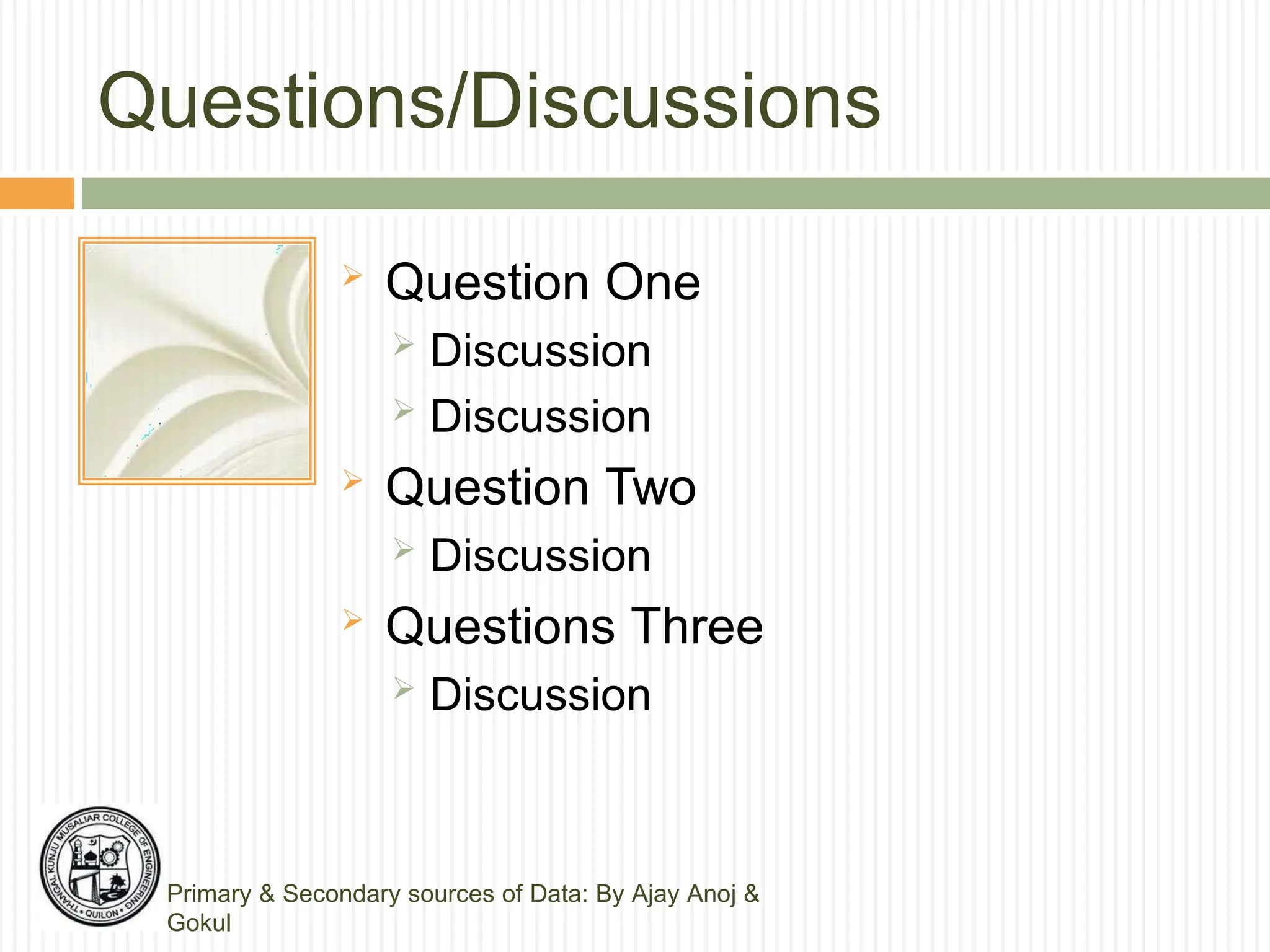 Questions/Discussions
 Question One
 Discussion
 Discussion
 Question Two
 Discussion
 Questions Three
 Discussion
Primary & Secondary sources of Data: By Ajay Anoj &
Gokul
 