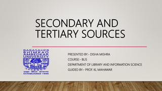 SECONDARY AND
TERTIARY SOURCES
PRESENTED BY:- DISHA MISHRA
COURSE:- BLIS
DEPARTMENT OF LIBRARY AND INFORMATION SCIENCE
GUIDED BY:- PROF. KL MAHAWAR
 