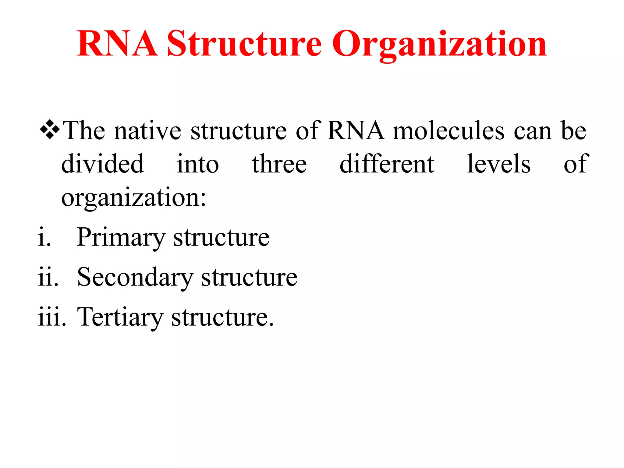 RNA Structure Organization
The native structure of RNA molecules can be
divided into three different levels of
organization:
i. Primary structure
ii. Secondary structure
iii. Tertiary structure.
 
