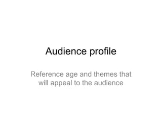 Audience profile
Reference age and themes that
will appeal to the audience
 