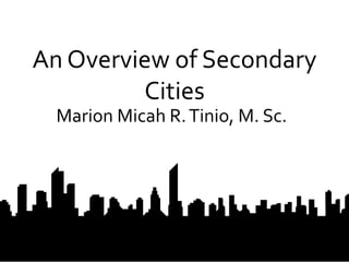 An Overview of Secondary
Cities
Marion Micah R.Tinio, M. Sc.
1
 