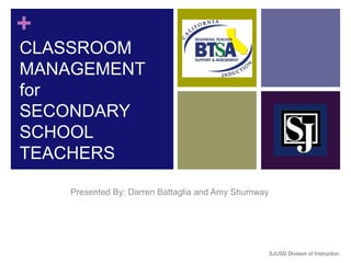 CLASSROOM MANAGEMENT for SECONDARYSCHOOL TEACHERS Presented By: Darren Battaglia and Amy Shumway SJUSD Division of Instruction 