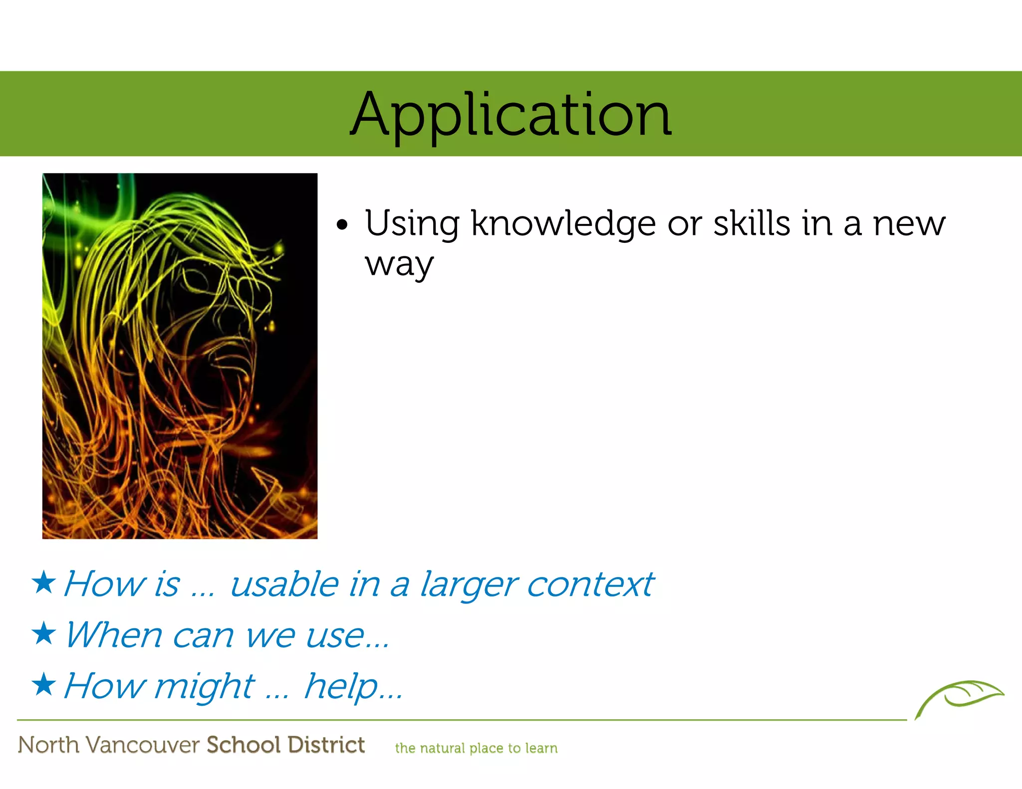 Application
                • Using knowledge or skills in a new
                  way




How is … usable in a larger context
When can we use…
How might … help…
 