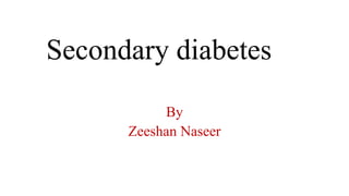 Secondary diabetes
By
Zeeshan Naseer
 