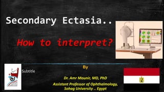 Secondary Ectasia..
How to interpret?
Subtitle
By
Dr. Amr Mounir, MD, PhD
Assistant Professor of Ophthalmology,
Sohag University .. Egypt
 