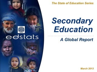 Secondary
Education
The State of Education Series
March 2013
A Global Report
 