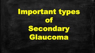 Important types
of
Secondary
Glaucoma
 