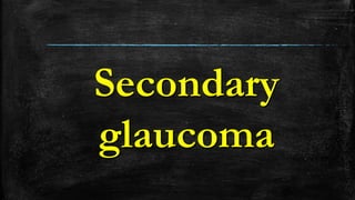 Secondary
glaucoma
 