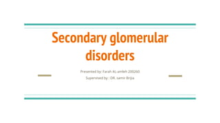 Secondary glomerular
disorders
Presented by: Farah AL-amleh 200260
Supervised by : DR. samir Brijia
 
