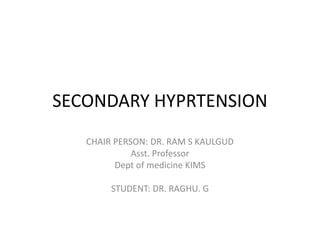 SECONDARY HYPRTENSION
CHAIR PERSON: DR. RAM S KAULGUD
Asst. Professor
Dept of medicine KIMS
STUDENT: DR. RAGHU. G
 