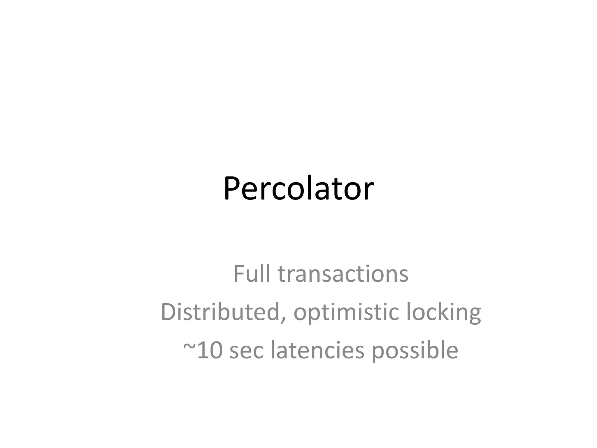 Percolator

       Full transactions
Distributed, optimistic locking
  ~10 sec latencies possible
 