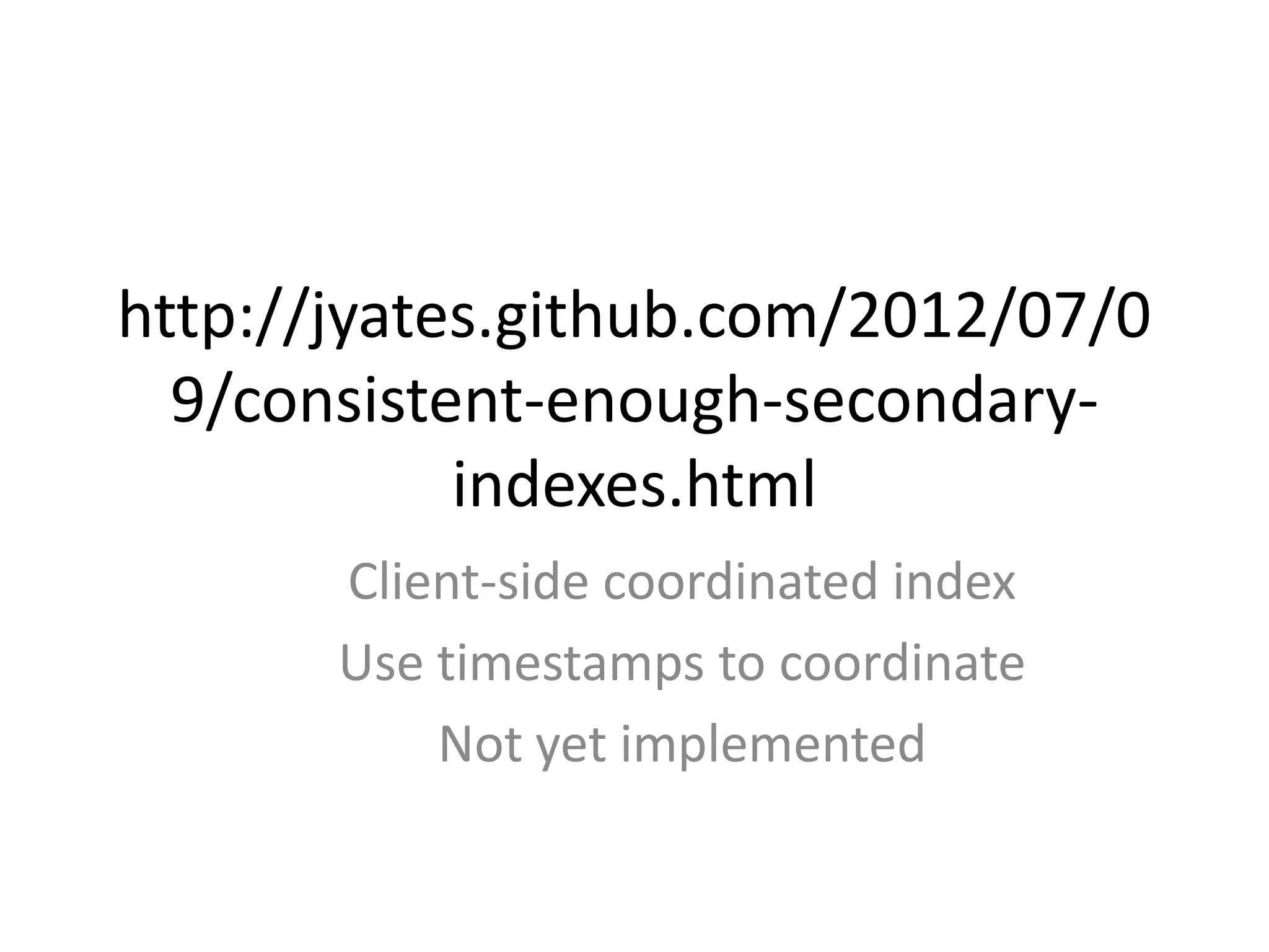 http://jyates.github.com/2012/07/0
  9/consistent-enough-secondary-
            indexes.html
       Client-side coordinated index
       Use timestamps to coordinate
           Not yet implemented
 