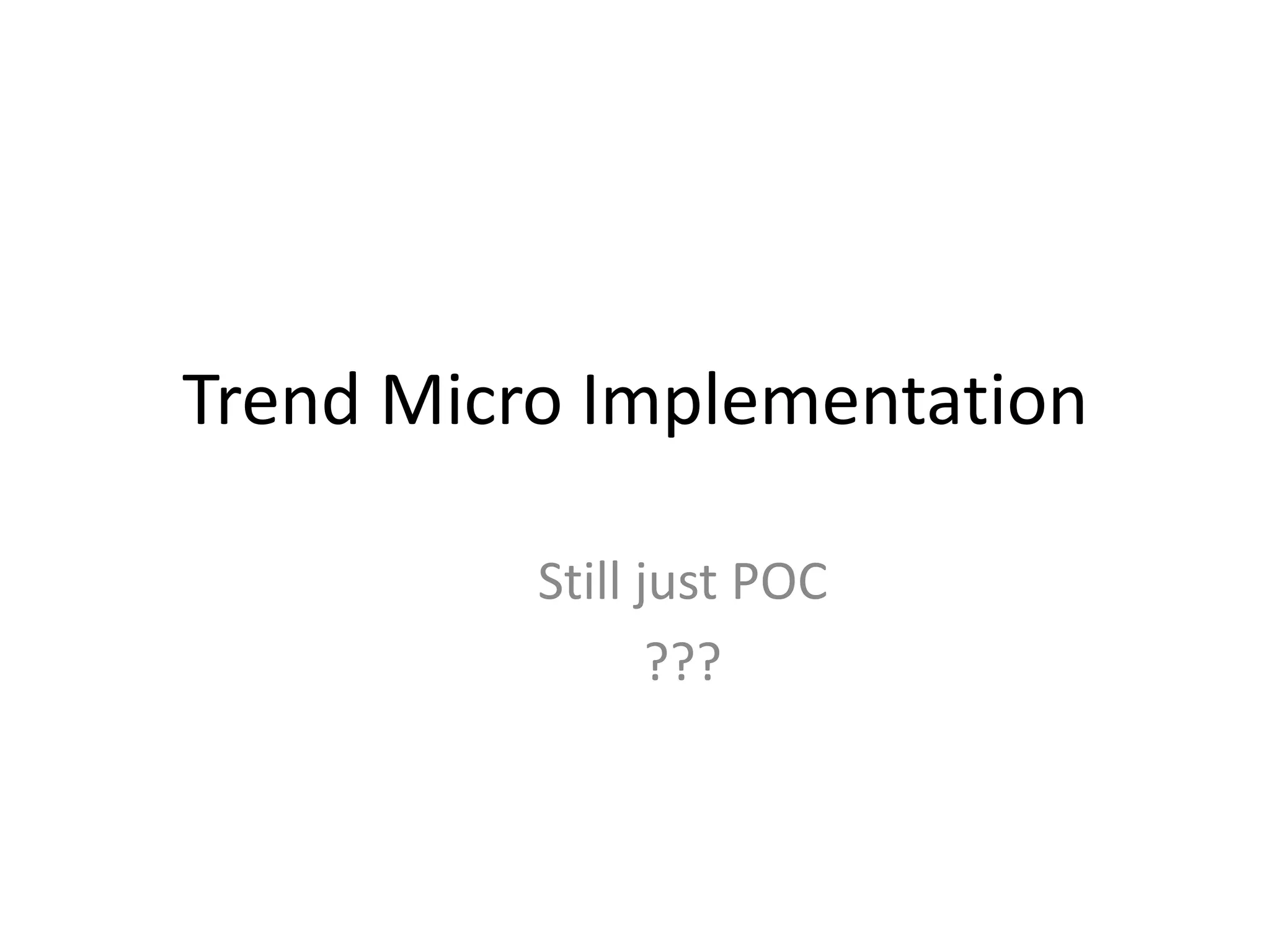 Trend Micro Implementation

          Still just POC
                 ???
 