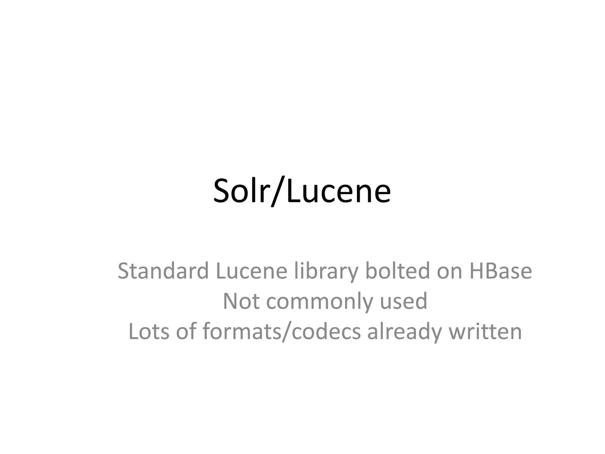 Solr/Lucene

Standard Lucene library bolted on HBase
           Not commonly used
 Lots of formats/codecs already written
 