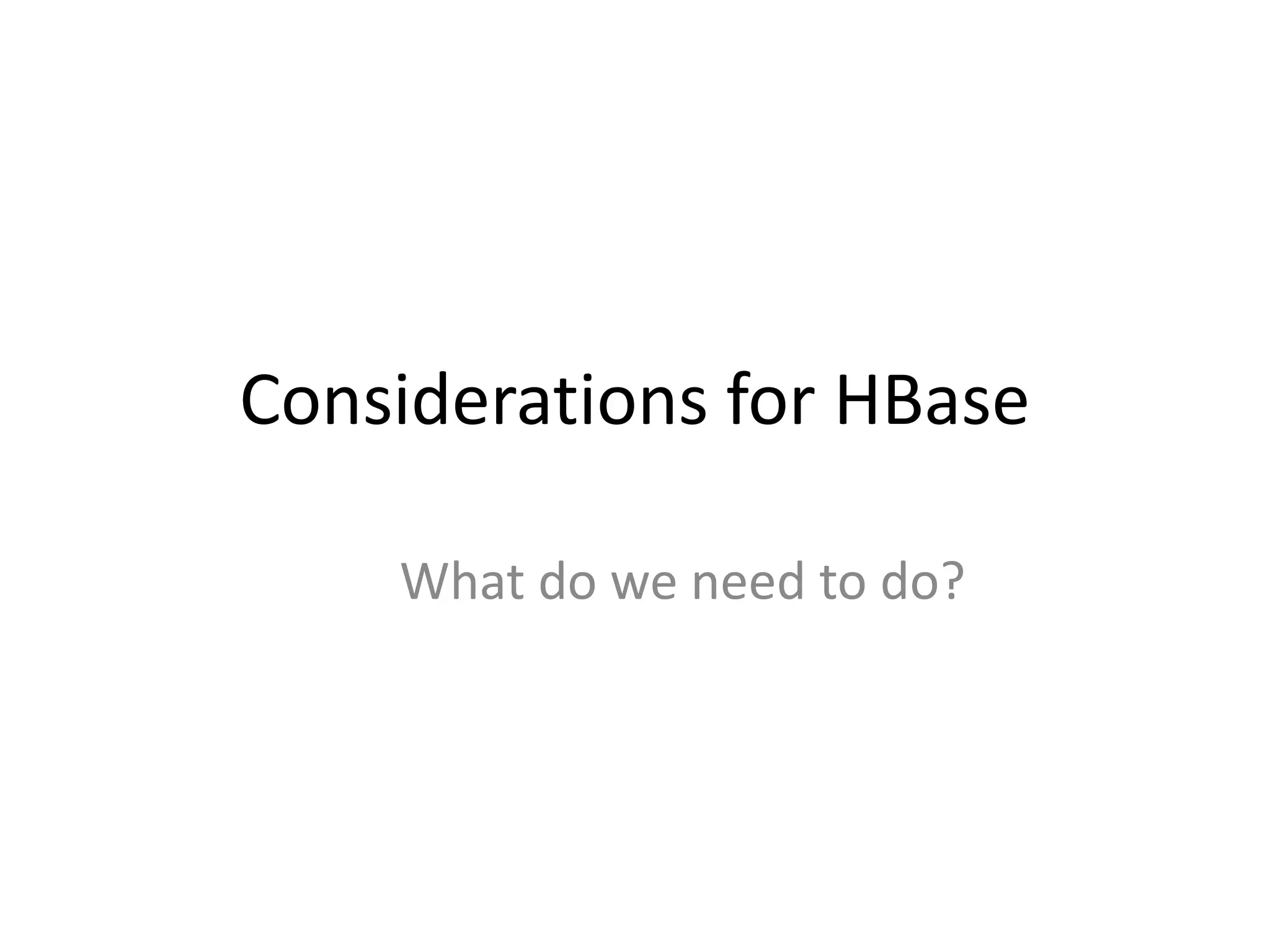 Considerations for HBase

    What do we need to do?
 