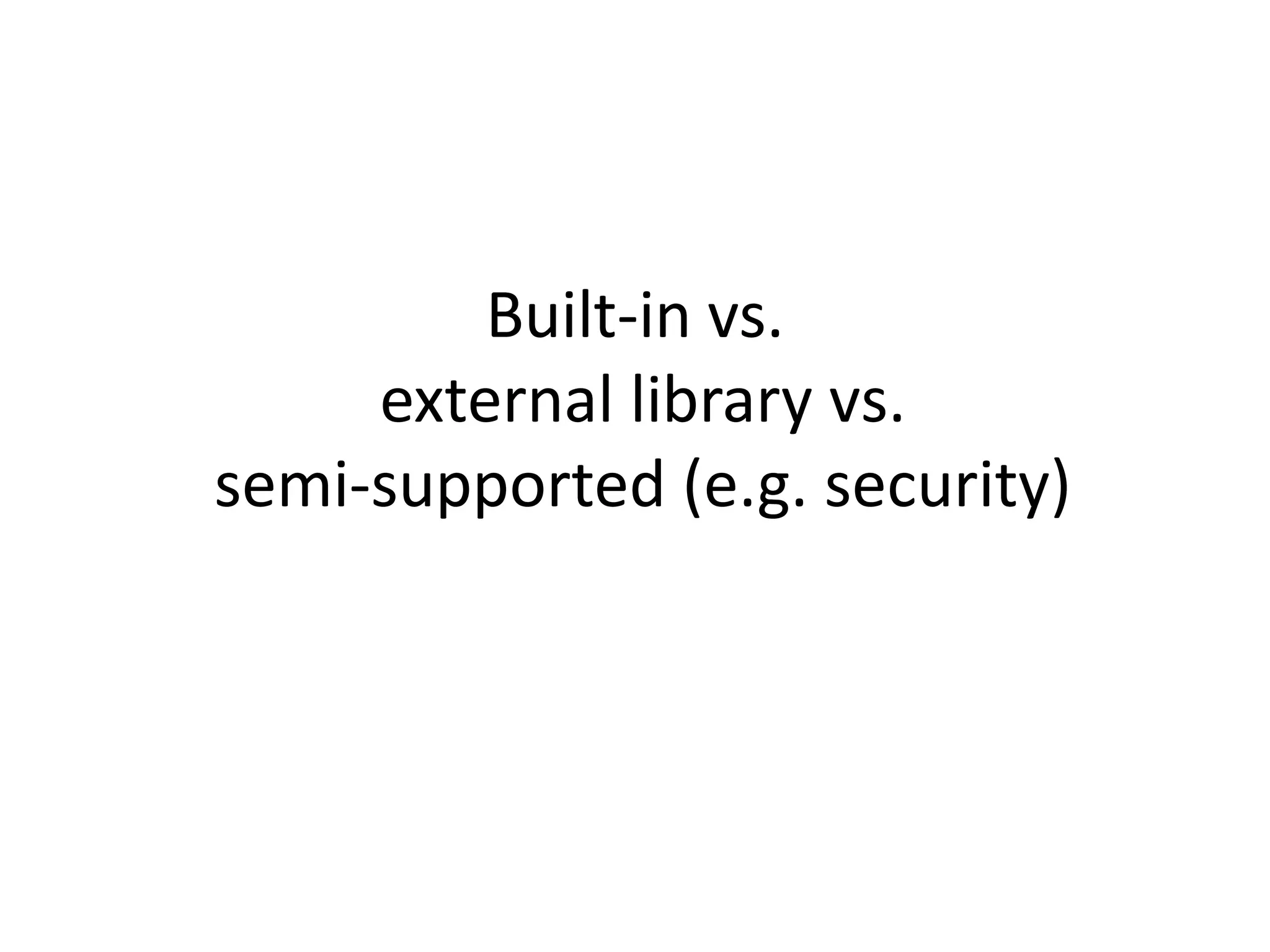 Built-in vs.
     external library vs.
semi-supported (e.g. security)
 