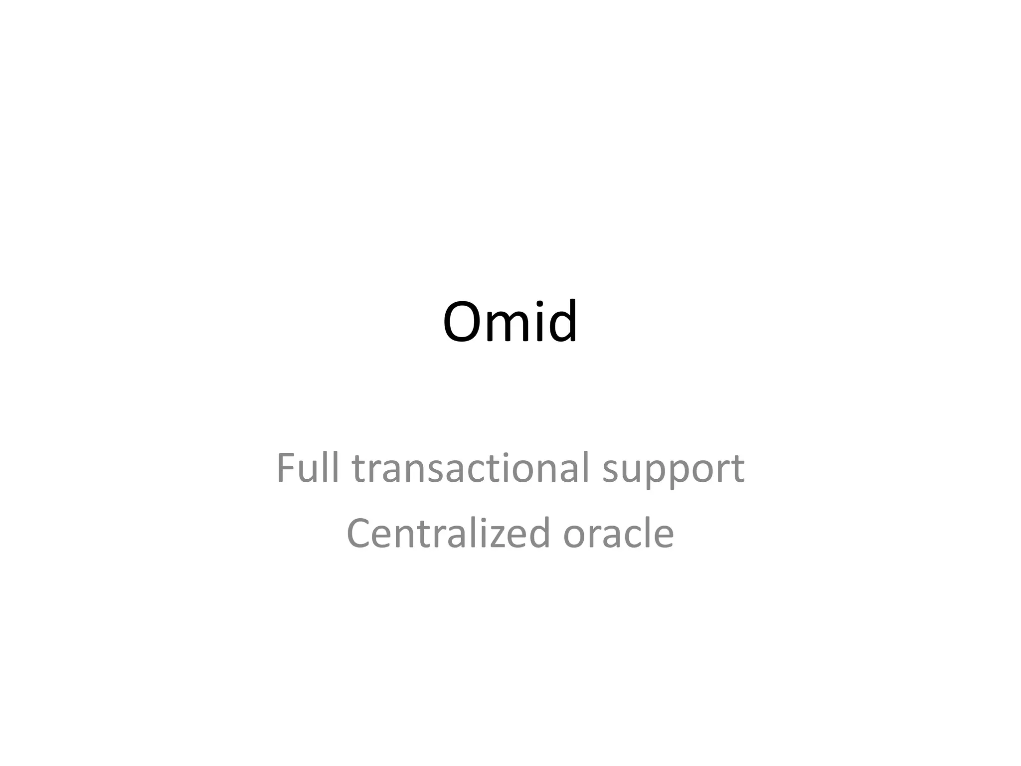 Omid

Full transactional support
    Centralized oracle
 