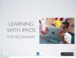 LEARNING
              WITH IPADS
              FOR SECONDARY




Tuesday, 26 March 13
 