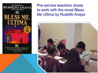 Pre-service teachers chose
to work with the novel Bless
Me Ultima by Rudolfo Anaya
 