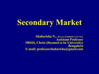 Secondary Market
Shabarisha N., M.Com, PGDHRM, UGC-NET
Assistant Professor
SBSSS, Christ (Deemed to be University)
Bengaluru
E-mail: professorshabarisha@gmail.com
 