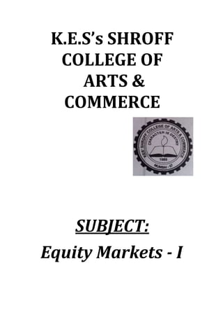 K.E.S’s SHROFF
COLLEGE OF
ARTS &
COMMERCE

SUBJECT:
Equity Markets - I

 
