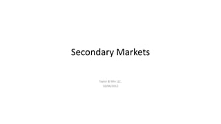 Secondary Markets

      Taylor & Min LLC.
        10/06/2012
 