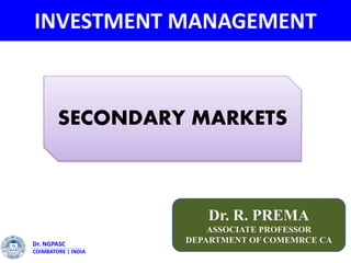 INVESTMENT MANAGEMENT
Dr. R. PREMA
ASSOCIATE PROFESSOR
DEPARTMENT OF COMEMRCE CADr. NGPASC
COIMBATORE | INDIA
SECONDARY MARKETS
 