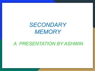 SECONDARY
MEMORY
A PRESENTATION BY ASHWIN
 