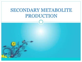 SECONDARY METABOLITE
PRODUCTION
 