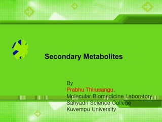 Secondary Metabolites
By
Prabhu Thirusangu,
Molecular Biomedicine Laboratory,
Sahyadri Science College
Kuvempu University
 