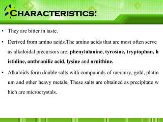 Characteristics:
• They are bitter in taste.
• Derived from amino acids.The amino acids that are most often serve
as alkal...
