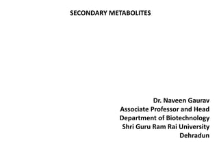 SECONDARY METABOLITES
Dr. Naveen Gaurav
Associate Professor and Head
Department of Biotechnology
Shri Guru Ram Rai University
Dehradun
 