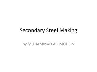 Secondary Steel Making
by MUHAMMAD ALI MOHSIN
 