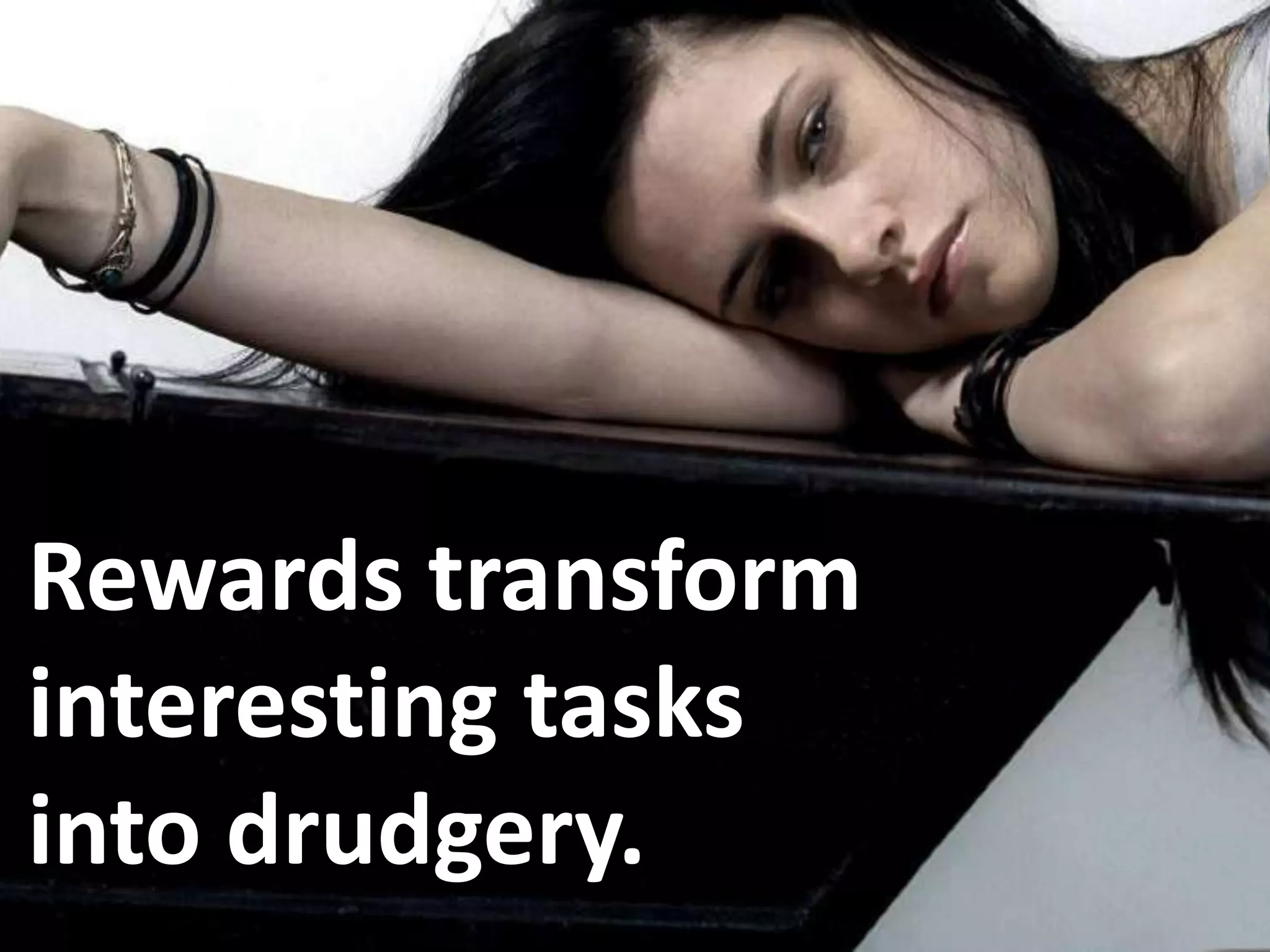 Rewards transform
interesting tasks
into drudgery.
 
