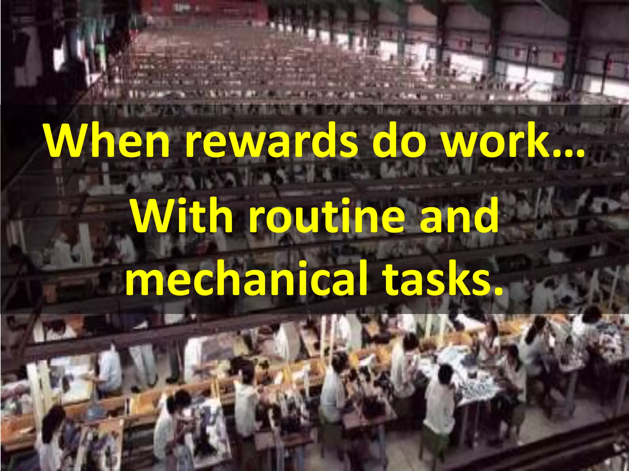 When rewards do work…
With routine and
mechanical tasks.
 