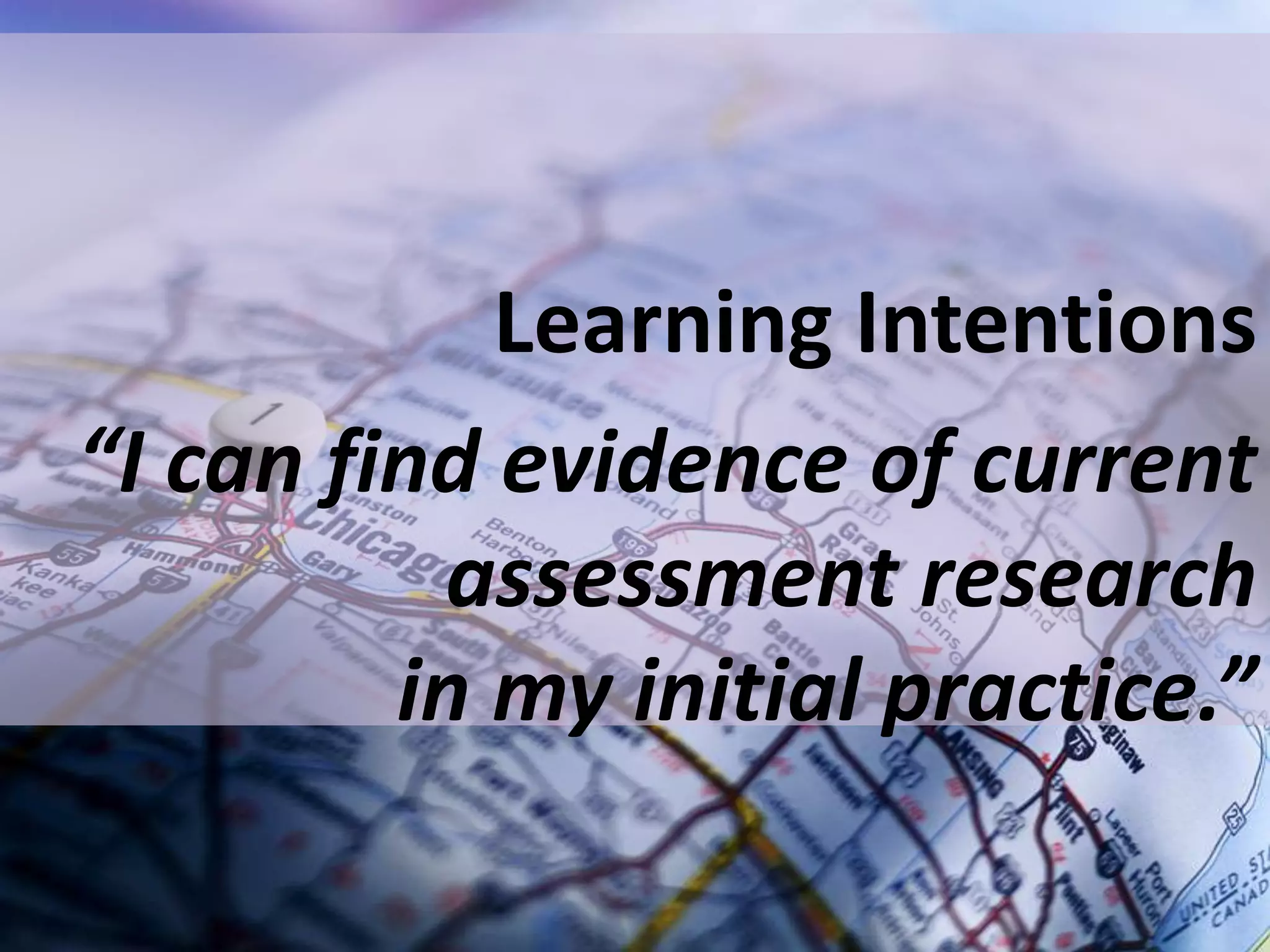 Learning Intentions
“I can find evidence of current
assessment research
in my initial practice.”
 