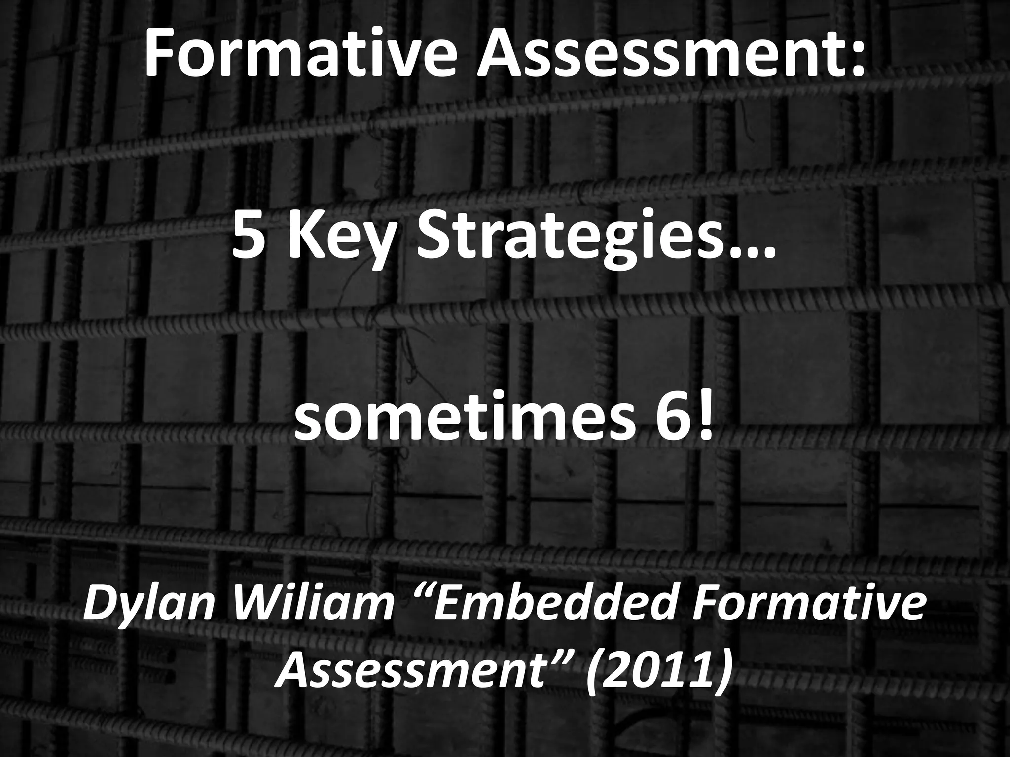 Formative Assessment:
5 Key Strategies…
sometimes 6!
Dylan Wiliam “Embedded Formative
Assessment” (2011)
 