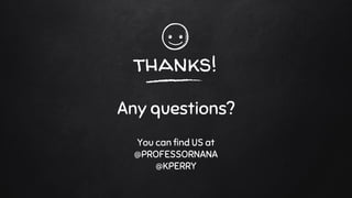 thanks!
Any questions?
You can find US at
@PROFESSORNANA
@KPERRY
 