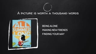 A picture is worth a thousand words
BEING ALONE
MAKING NEW FRIENDS
FINDING YOUR WAY
 