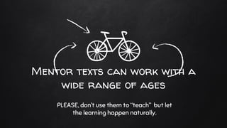 Mentor texts can work with a
wide range of ages
PLEASE, don’t use them to “teach” but let
the learning happen naturally.
 